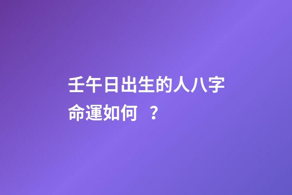 壬午日出生的人八字命運如何？